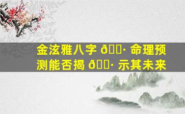 金泫雅八字 🕷 命理预测能否揭 🌷 示其未来